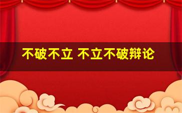 不破不立 不立不破辩论